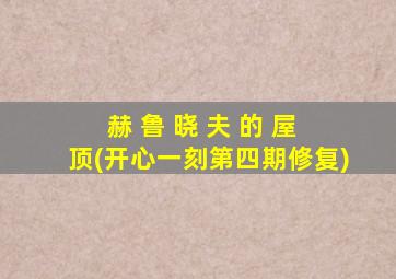 赫 鲁 晓 夫 的 屋 顶(开心一刻第四期修复)